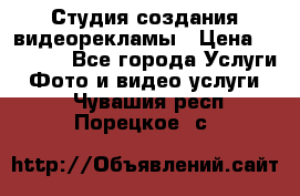 Студия создания видеорекламы › Цена ­ 20 000 - Все города Услуги » Фото и видео услуги   . Чувашия респ.,Порецкое. с.